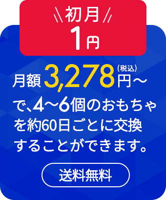 初月30%off 月額3,278円〜（税込）で、4〜6個のおもちゃを約60日ごとに交換することができます。